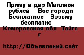 Приму в дар Миллион рублей! - Все города Бесплатное » Возьму бесплатно   . Кемеровская обл.,Тайга г.